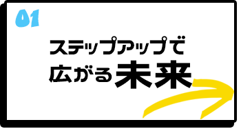 ステップアップで広がる未来
