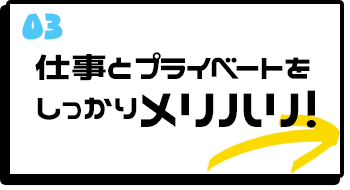 仕事とプライベートをしっかりメリハリ！